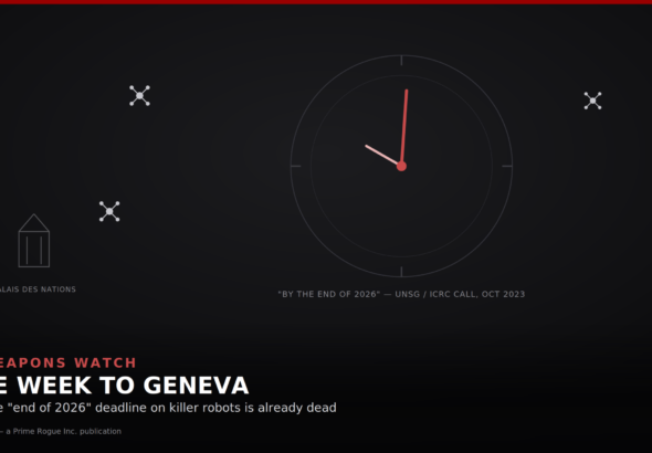 Dark editorial illustration of a large clock face with its hands pointing near midnight, rendered in red, centered against a dark background, labeled "'By the end of 2026' — UNSG / ICRC call, Oct 2023." Faint drone icons float unresolved around the clock, and a muted outline of a UN-style building, labeled "Palais des Nations," sits in the lower left. Over a darkened lower third, the headline reads "AI WEAPONS WATCH / ONE WEEK TO GENEVA / Why the 'end of 2026' deadline on killer robots is already dead," with a small "Illustration — a Prime Rogue Inc. publication" credit beneath.